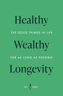 Healthy Wealthy Longevity: The Good Things In Life For As Long As Possible
